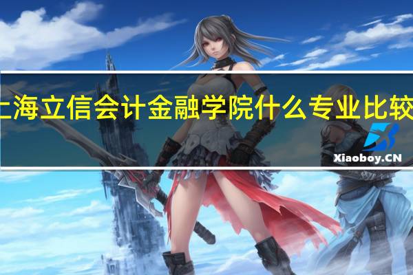 上海立信会计金融学院什么专业比较有前景