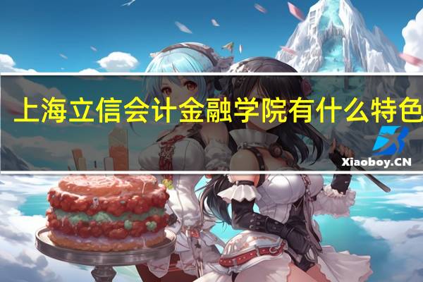 上海立信会计金融学院有什么特色专业，专业排名如何