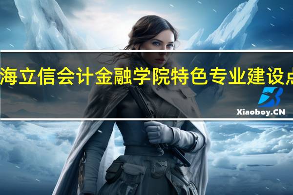上海立信会计金融学院特色专业建设点有哪些