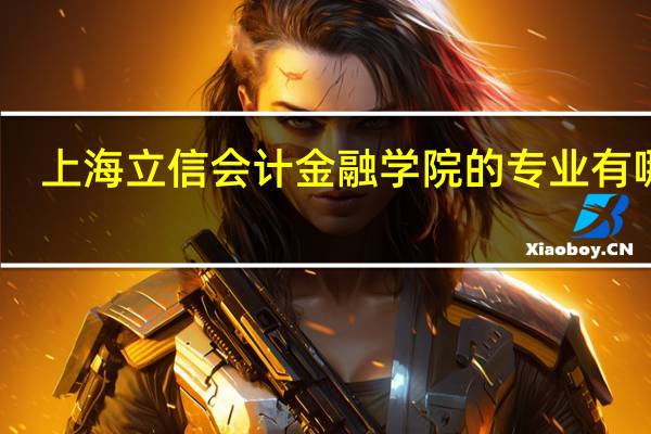 上海立信会计金融学院的专业有哪些