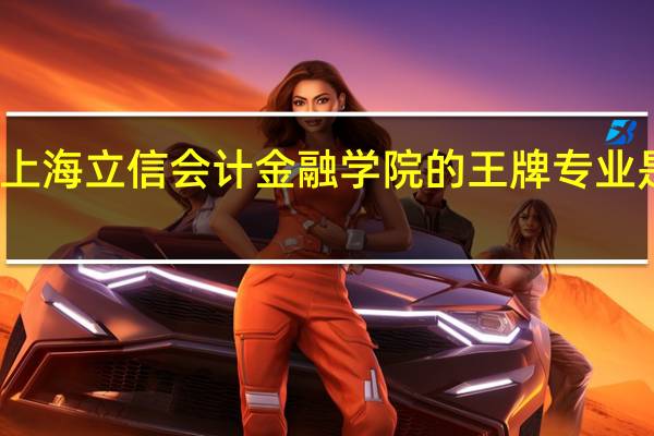 上海立信会计金融学院的王牌专业是什么