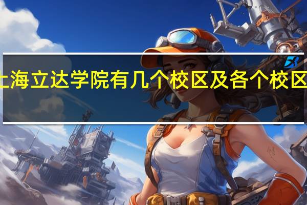上海立达学院有几个校区及各个校区的介绍