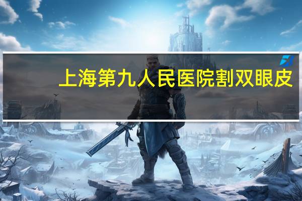 上海第九人民医院割双眼皮(上海哪个医院做双眼皮手术好)