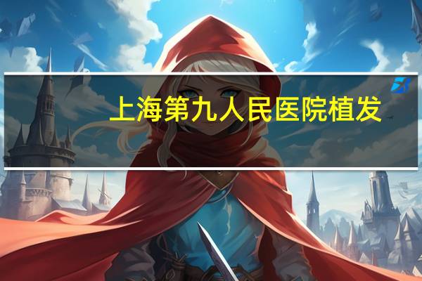 上海第九人民医院植发(上海九院植发效果怎么样)