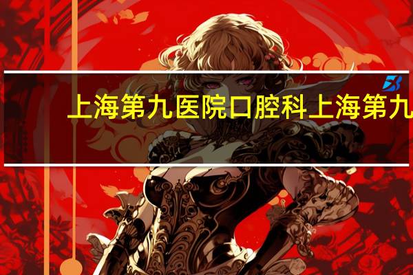 上海第九医院口腔科 上海第九人民医院口腔科排名