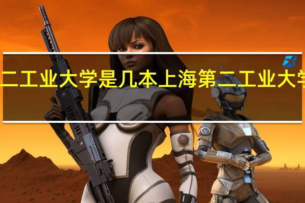 上海第二工业大学是几本 上海第二工业大学是几本院校