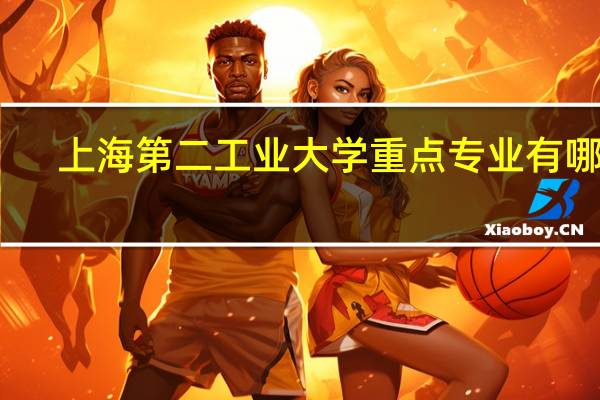 上海第二工业大学重点专业有哪些