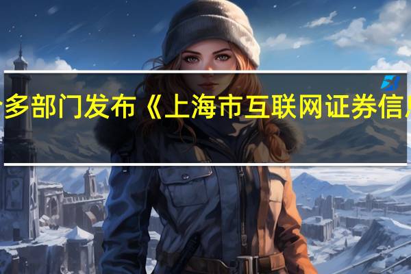 上海网信办联合多部门发布《上海市互联网证券信息服务企业合规指引》