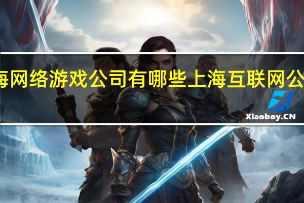 上海网络游戏公司有哪些 上海互联网公司有哪些