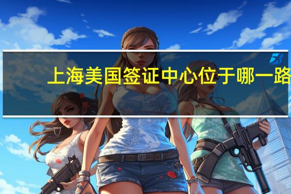 上海美国签证中心位于哪一路