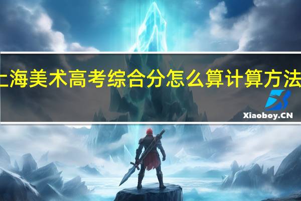 上海美术高考综合分怎么算 计算方法是什么