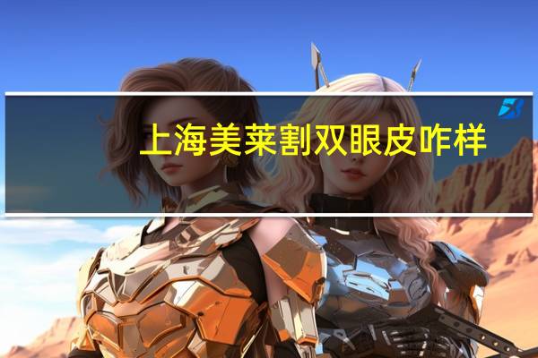 上海美莱割双眼皮咋样？上海美容院排名榜