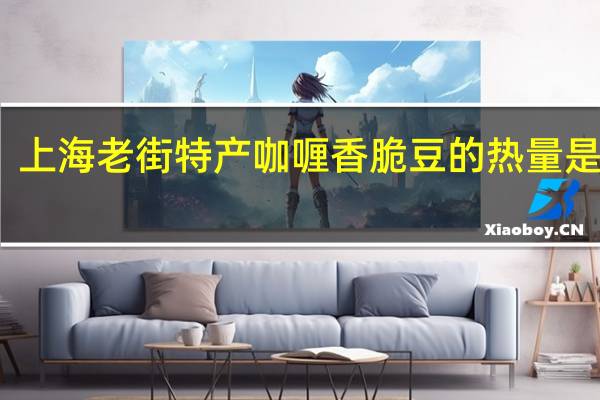 上海老街特产 咖喱香脆豆的热量是多少