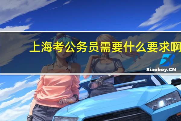 上海考公务员需要什么要求啊