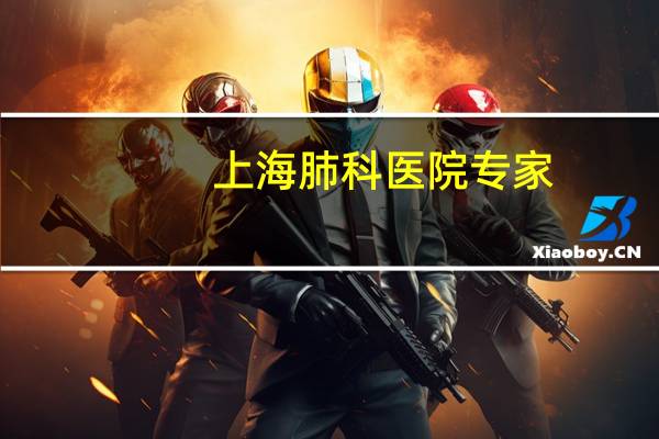 上海肺科医院专家（上海肺科医院哪家好）