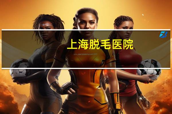 上海脱毛医院?上海哪家医院的petct检查比较便宜