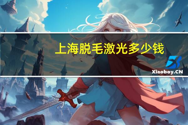 上海脱毛激光多少钱，上海哪个医院激光脱毛好