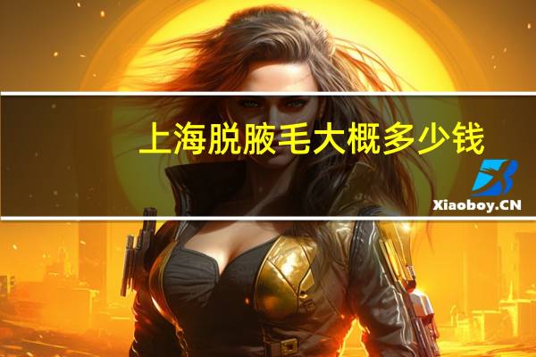 上海脱腋毛大概多少钱？脱腋毛去哪里比较好