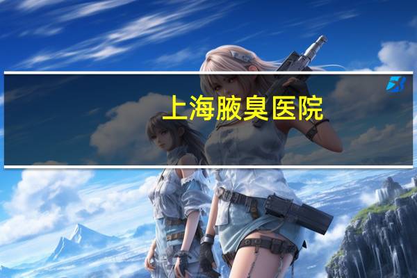 上海腋臭医院?上海腋臭专科医院哪个好