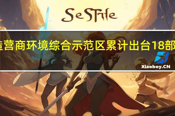 上海自贸试验区着力打造营商环境综合示范区 累计出台18部浦东新区法规和16部管理措施