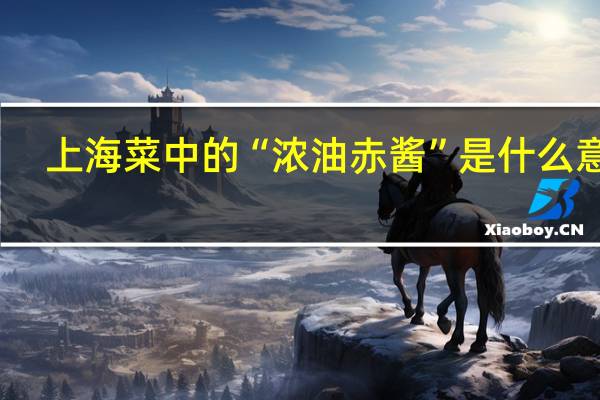 上海菜中的“浓油赤酱”是什么意思