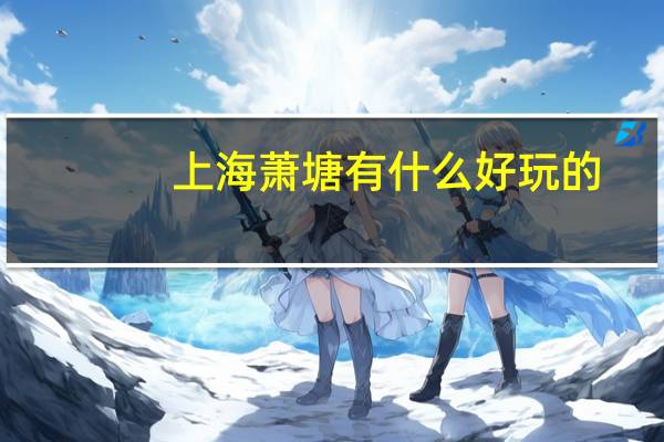 上海萧塘有什么好玩的