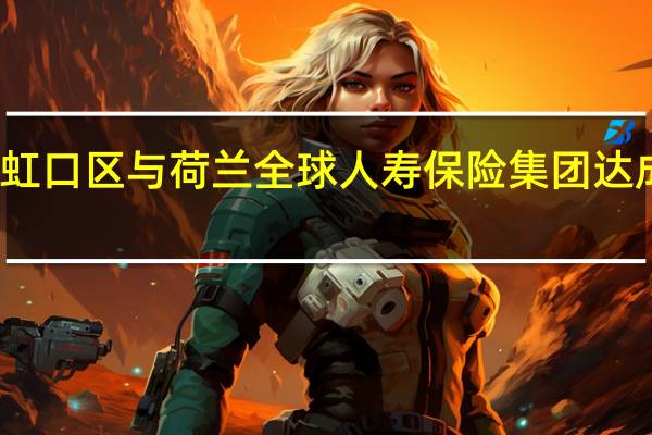 上海虹口区与荷兰全球人寿保险集团达成战略合作