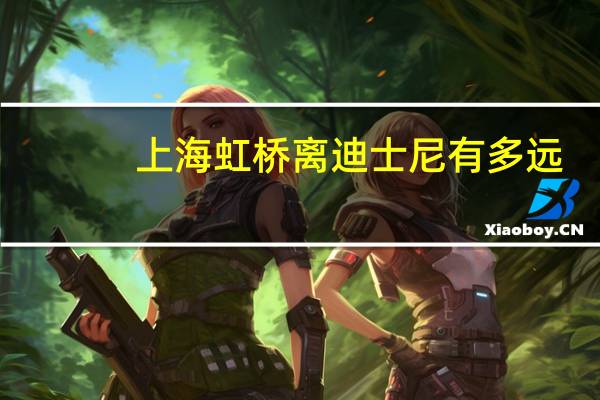 上海虹桥离迪士尼有多远