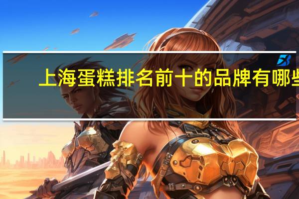 上海蛋糕排名前十的品牌有哪些