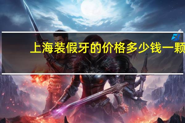 上海装假牙的价格多少钱一颗(上海牙科是私人贵还是正规医院贵)