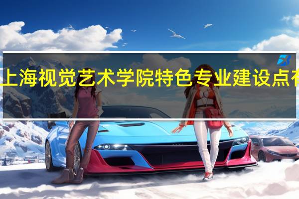 上海视觉艺术学院特色专业建设点有哪些