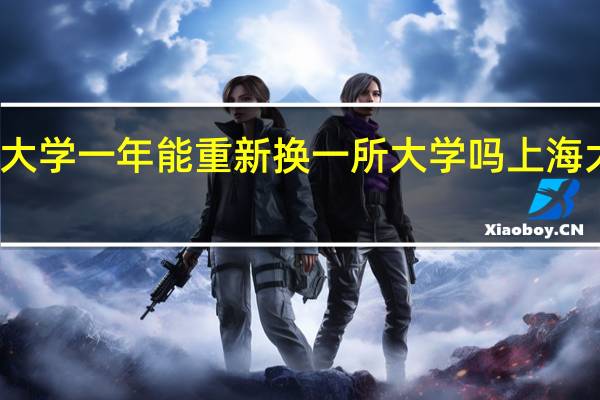 上海读大学一年能重新换一所大学吗 上海大学招生简章
