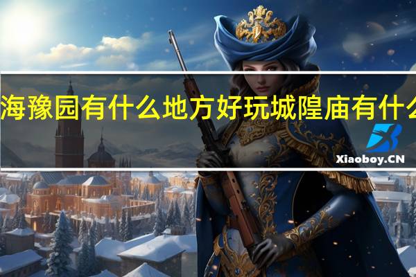上海豫园有什么地方好玩 城隍庙有什么好玩的