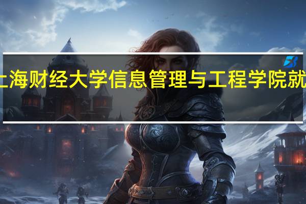 上海财经大学信息管理与工程学院就业情况