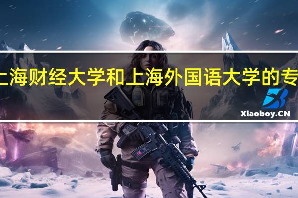 上海财经大学和上海外国语大学的专业对比