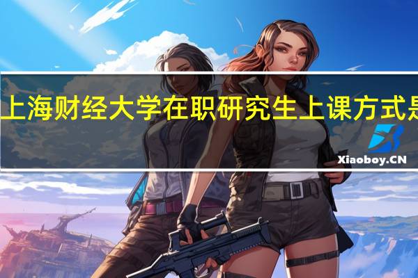 上海财经大学在职研究生上课方式是什么