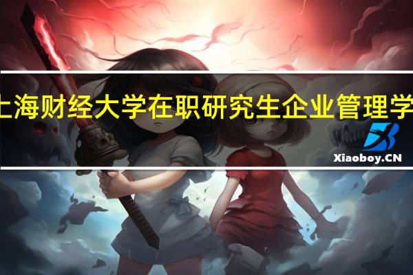 上海财经大学在职研究生企业管理学费介绍