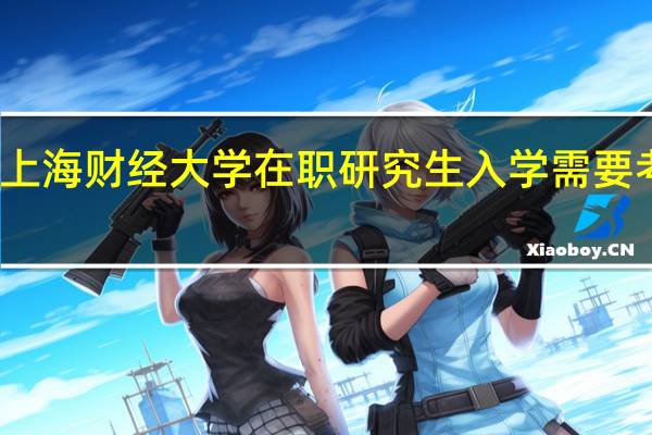 上海财经大学在职研究生入学需要考试吗