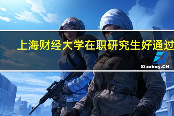 上海财经大学在职研究生好通过吗