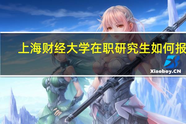 上海财经大学在职研究生如何报考