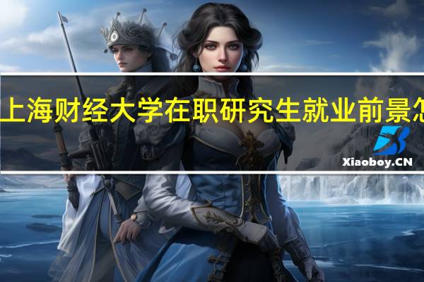 上海财经大学在职研究生就业前景怎么样