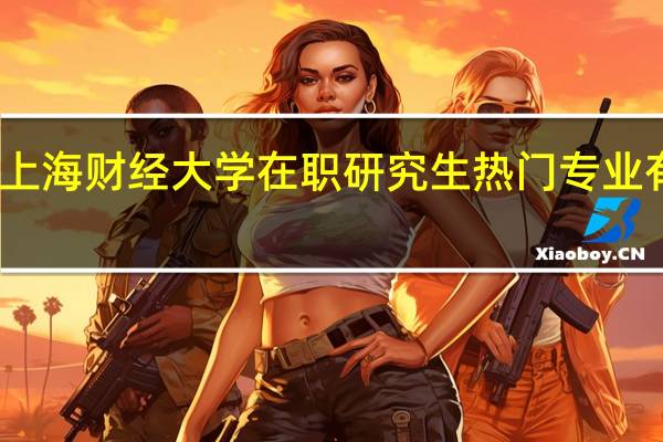 上海财经大学在职研究生热门专业有哪些