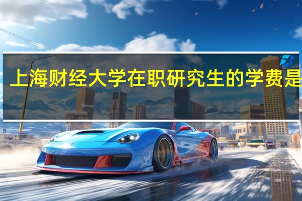 上海财经大学在职研究生的学费是多少