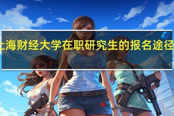 上海财经大学在职研究生的报名途径有哪些