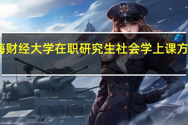 上海财经大学在职研究生社会学上课方式有哪些