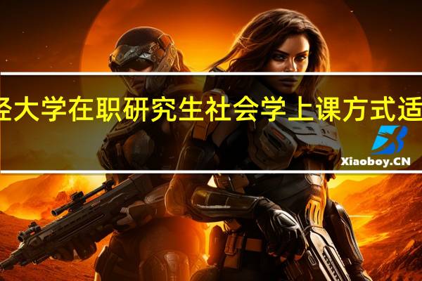 上海财经大学在职研究生社会学上课方式适宜人群有哪些