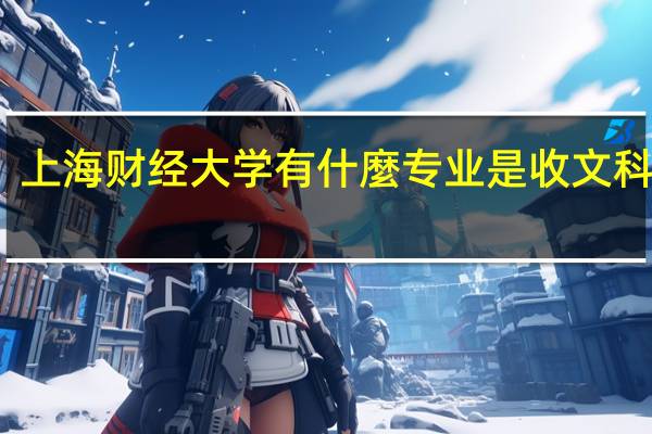 上海财经大学有什麼专业是收文科生啊