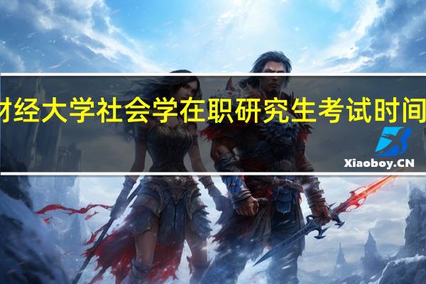 上海财经大学社会学在职研究生考试时间在什么时候