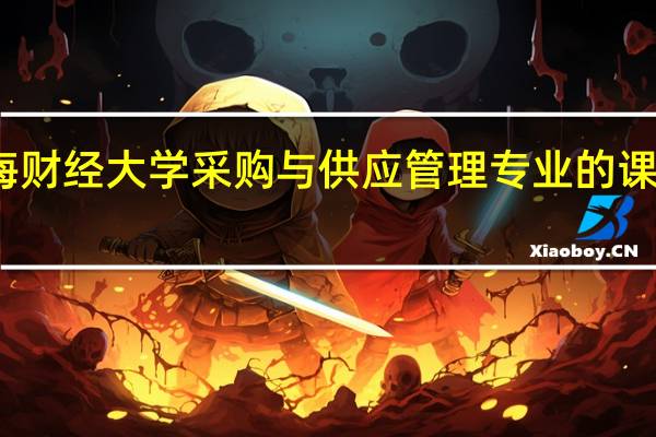 上海财经大学采购与供应管理专业的课程有哪些
