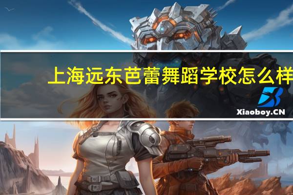 上海远东芭蕾舞蹈学校怎么样